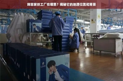 韓菲家紡工廠的地理位置與背景揭秘